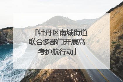 牡丹区南城街道联合多部门开展高考护航行动
