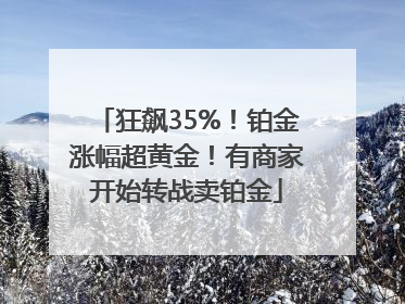 狂飙35%！铂金涨幅超黄金！有商家开始转战卖铂金