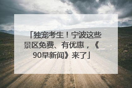 独宠考生！宁波这些景区免费、有优惠，《90早新闻》来了