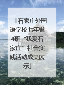 石家庄外国语学校七年级4班“我爱石家庄”社会实践活动成果展示