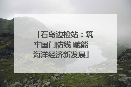 石岛边检站：筑牢国门防线 赋能海洋经济新发展