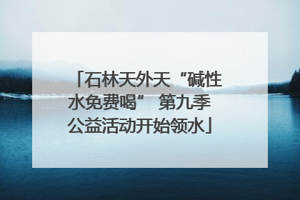 石林天外天“碱性水免费喝” 第九季公益活动开始领水