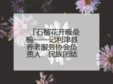 石榴花开暖桑榆——记利津县养老服务协会负责人、民族团结践行者魏喜凤