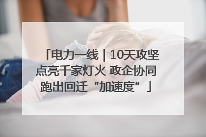 电力一线｜10天攻坚点亮千家灯火 政企协同跑出回迁“加速度”