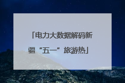 电力大数据解码新疆“五一”旅游热