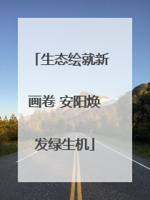 生态绘就新画卷 安阳焕发绿生机