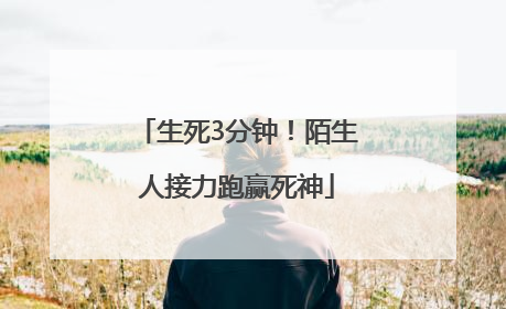 生死3分钟！陌生人接力跑赢死神