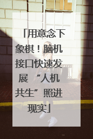 用意念下象棋！脑机接口快速发展 “人机共生”照进现实