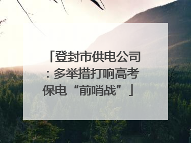 登封市供电公司：多举措打响高考保电“前哨战”