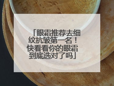 眼霜推荐去细纹抗皱第一名！快看看你的眼霜到底选对了吗