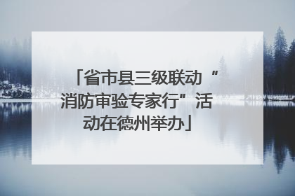 省市县三级联动“消防审验专家行”活动在德州举办
