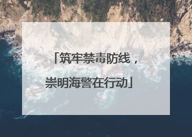 筑牢禁毒防线，崇明海警在行动
