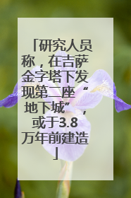 研究人员称，在吉萨金字塔下发现第二座“地下城”，或于3.8万年前建造