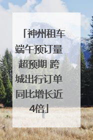 神州租车端午预订量超预期 跨城出行订单同比增长近4倍