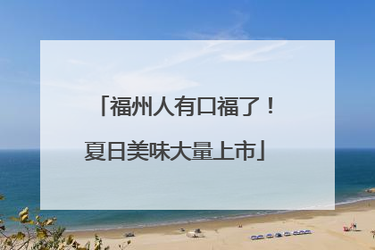 福州人有口福了！夏日美味大量上市