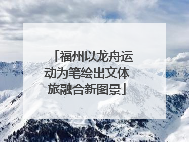 福州以龙舟运动为笔绘出文体旅融合新图景