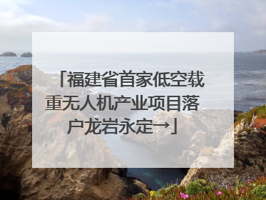 福建省首家低空载重无人机产业项目落户龙岩永定→