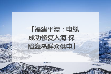 福建平潭：电缆成功修复入海 保障海岛群众供电