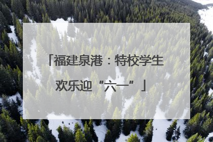 福建泉港：特校学生 欢乐迎“六一”