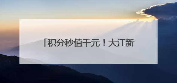 积分秒值千元！大江新闻APP积分商城上新！0元兑资格已到账