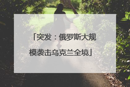 突发：俄罗斯大规模袭击乌克兰全境