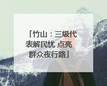 竹山：三级代表解民忧 点亮群众夜行路