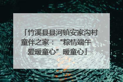 竹溪县县河镇安家沟村童伴之家：“粽情端午 爱暖童心”暖童心