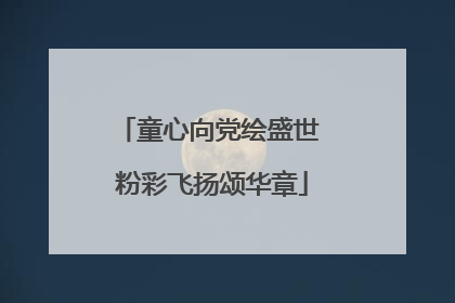 童心向党绘盛世 粉彩飞扬颂华章