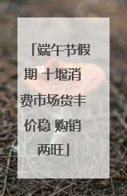 端午节假期 十堰消费市场货丰价稳 购销两旺