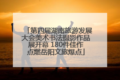 第四届湖南旅游发展大会美术书法摄影作品展开幕 180件佳作点燃岳阳文旅爆点