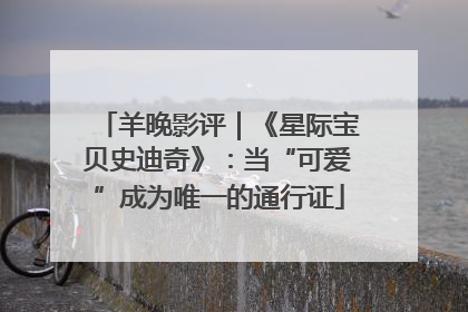 羊晚影评｜《星际宝贝史迪奇》：当“可爱”成为唯一的通行证