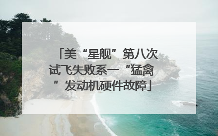 美“星舰”第八次试飞失败系一“猛禽”发动机硬件故障