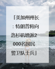 美加州州长：特朗普将向洛杉矶增派2000名国民警卫队士兵