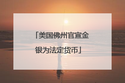 美国佛州官宣金银为法定货币