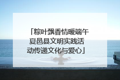 粽叶飘香情暖端午 夏邑县文明实践活动传递文化与爱心