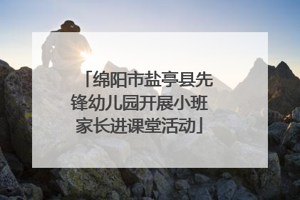 绵阳市盐亭县先锋幼儿园开展小班家长进课堂活动