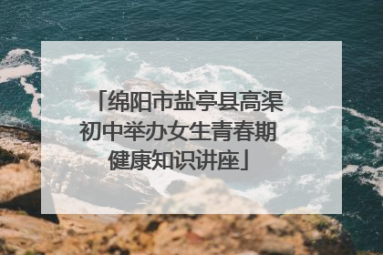 绵阳市盐亭县高渠初中举办女生青春期健康知识讲座