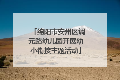 绵阳市安州区调元路幼儿园开展幼小衔接主题活动