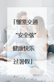 绷紧交通“安全弦” 健康快乐过暑假