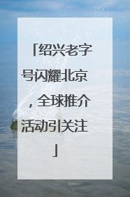 绍兴老字号闪耀北京，全球推介活动引关注
