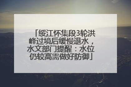 绥江怀集段3轮洪峰过境后缓慢退水，水文部门提醒：水位仍较高需做好防御