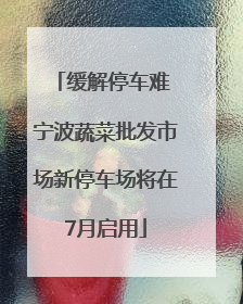 缓解停车难 宁波蔬菜批发市场新停车场将在7月启用