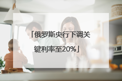 俄罗斯央行下调关键利率至20%