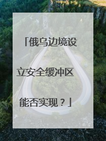 俄乌边境设立安全缓冲区能否实现？
