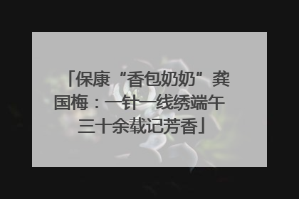 保康“香包奶奶”龚国梅：一针一线绣端午 三十余载记芳香