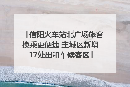 信阳火车站北广场旅客换乘更便捷 主城区新增17处出租车候客区