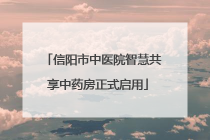 信阳市中医院智慧共享中药房正式启用