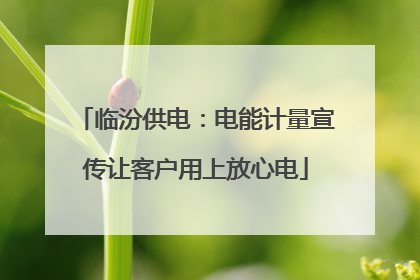 临汾供电：电能计量宣传让客户用上放心电