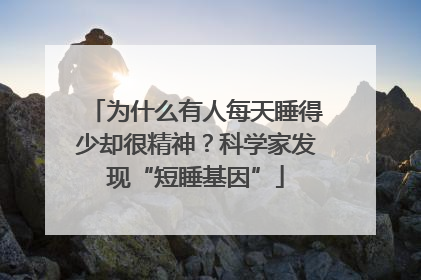 为什么有人每天睡得少却很精神？科学家发现“短睡基因”