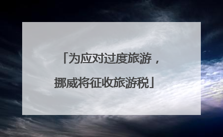 为应对过度旅游，挪威将征收旅游税